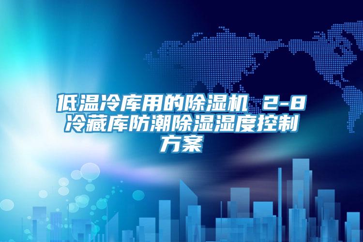 低溫冷庫用的除濕機 2-8℃冷藏庫防潮除濕濕度控制方案