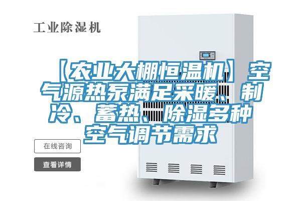 【農(nóng)業(yè)大棚恒溫機(jī)】空氣源熱泵滿足采暖、制冷、蓄熱、除濕多種空氣調(diào)節(jié)需求