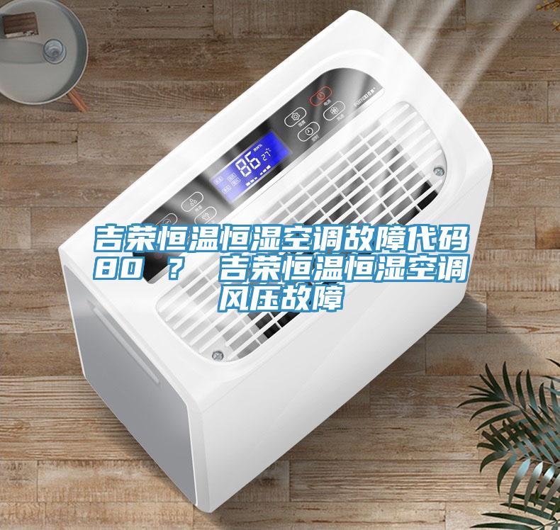 吉榮恒溫恒濕空調(diào)故障代碼80 ？ 吉榮恒溫恒濕空調(diào)風(fēng)壓故障