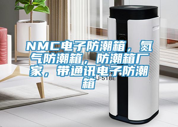 NMC電子防潮箱，氮氣防潮箱，防潮箱廠家，帶通訊電子防潮箱