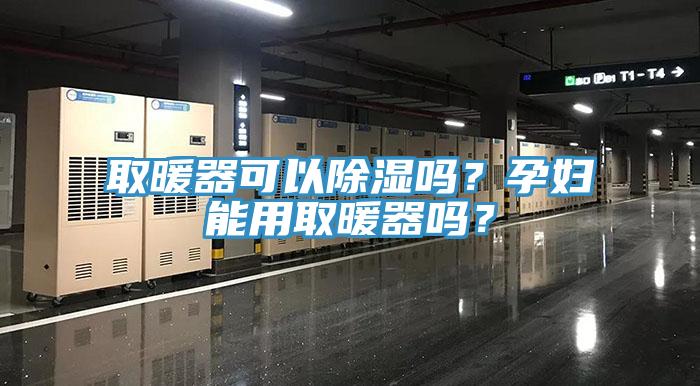 取暖器可以除濕嗎?孕婦能用取暖器嗎?