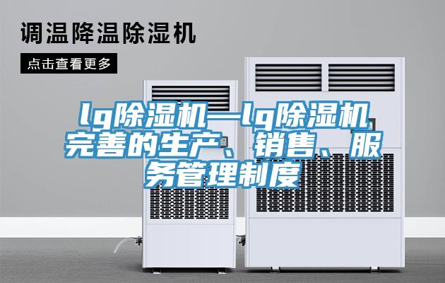 lg除濕機—lg除濕機完善的生產、銷售、服務管理制度