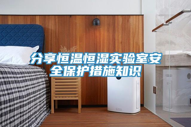 分享恒溫恒濕實驗室安全保護措施知識