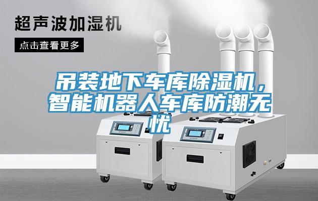 吊裝地下車庫除濕機，智能機器人車庫防潮無憂