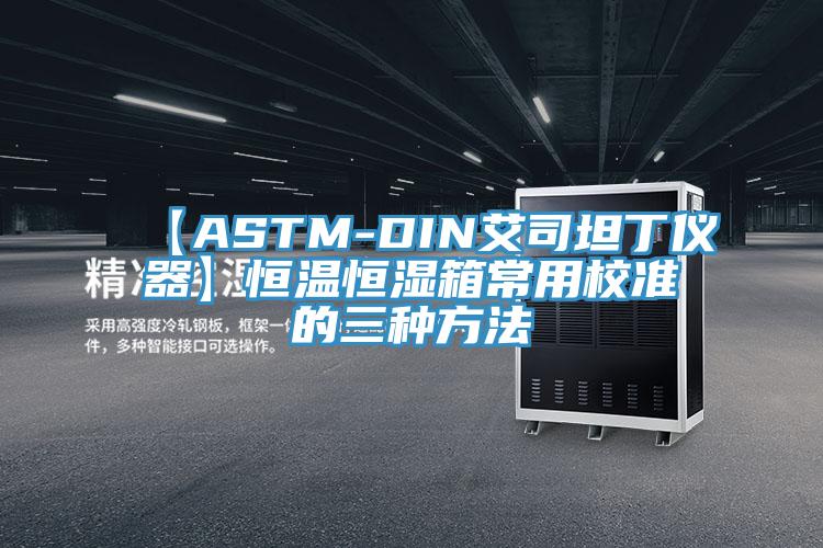 【ASTM-DIN艾司坦丁儀器】恒溫恒濕箱常用校準的三種方法