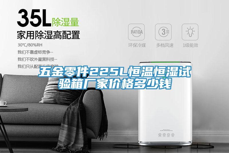 五金零件225L恒溫恒濕試驗箱廠家價格多少錢