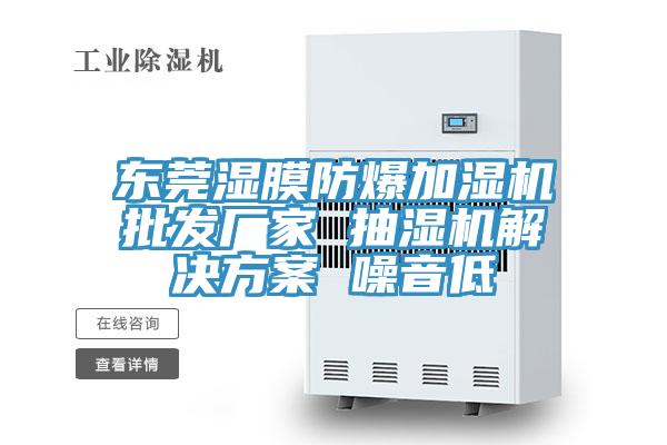 東莞濕膜防爆加濕機批發廠家 抽濕機解決方案 噪音低
