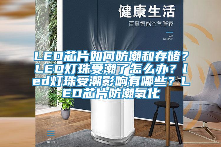 LED芯片如何防潮和存儲？LED燈珠受潮了怎么辦？led燈珠受潮影響有哪些？LED芯片防潮氧化