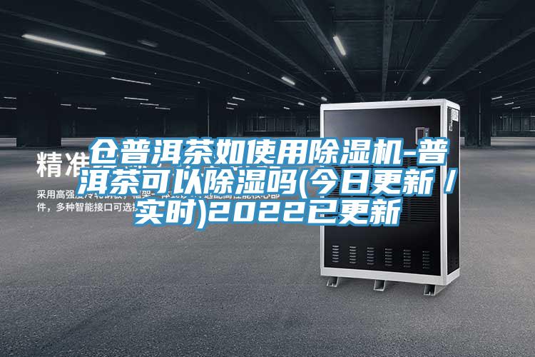 倉普洱茶如使用除濕機-普洱茶可以除濕嗎(今日更新／實時)2022已更新