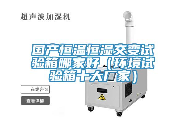 國產(chǎn)恒溫恒濕交變試驗箱哪家好（環(huán)境試驗箱十大廠家）