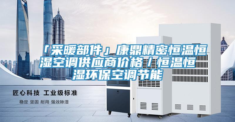 「采暖部件」康鼎精密恒溫恒濕空調供應商價格／恒溫恒濕環保空調節能