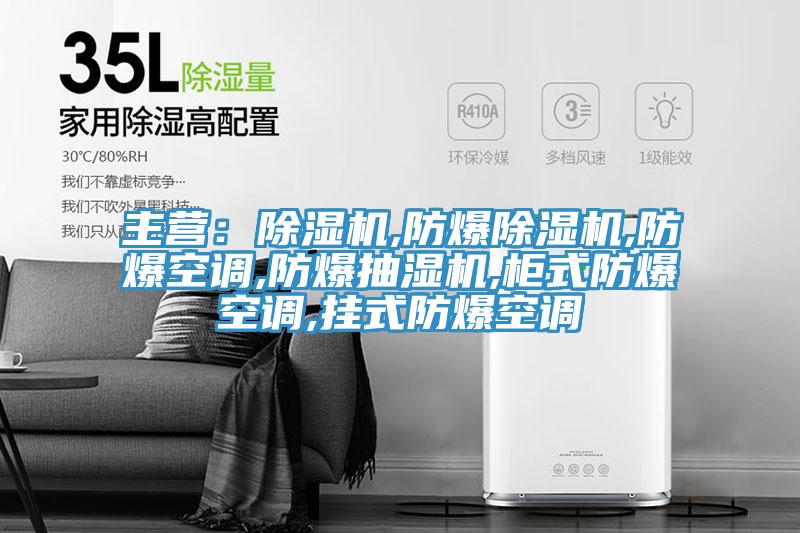 主營:除濕機,防爆除濕機,防爆空調,防爆抽濕機,柜式防爆空調,掛式防爆空調