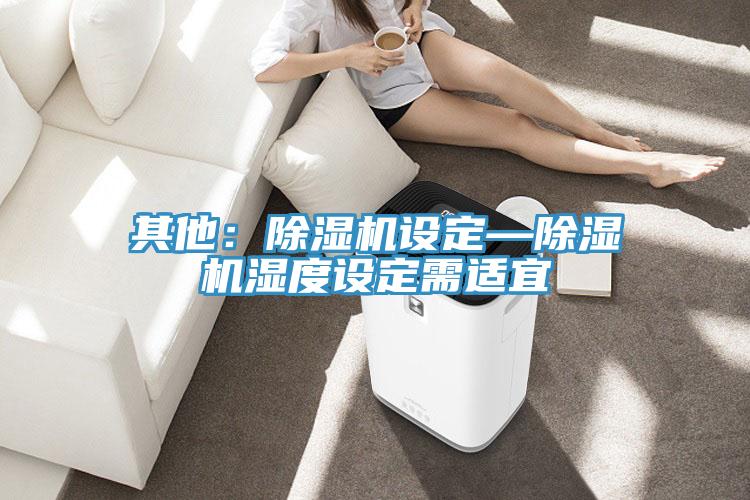 其他：除濕機(jī)設(shè)定—除濕機(jī)濕度設(shè)定需適宜