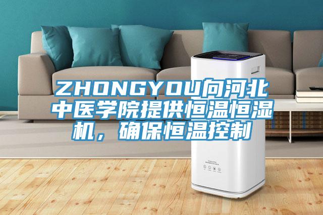 ZHONGYOU向河北中醫學院提供恒溫恒濕機，確保恒溫控制