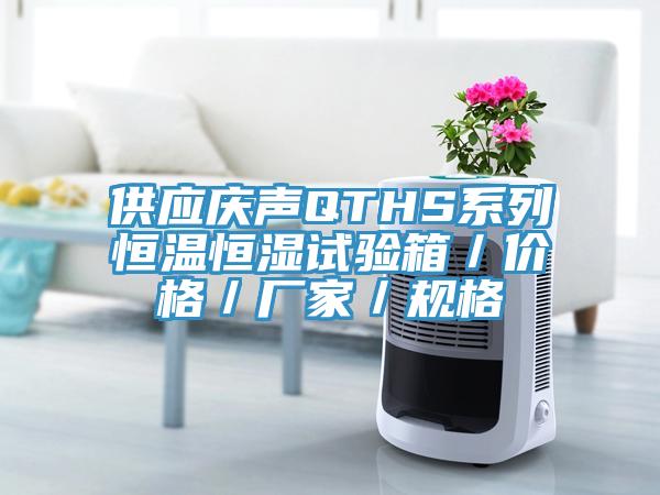 供應慶聲QTHS系列恒溫恒濕試驗箱／價格／廠家／規格