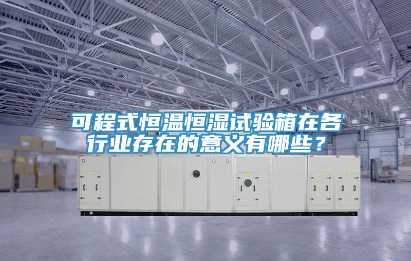 可程式恒溫恒濕試驗箱在各行業存在的意義有哪些？