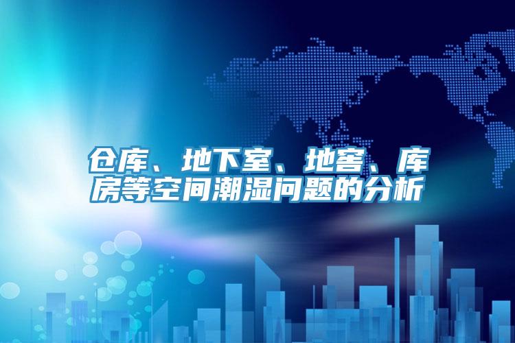 倉(cāng)庫(kù)、地下室、地窖、庫(kù)房等空間潮濕問題的分析