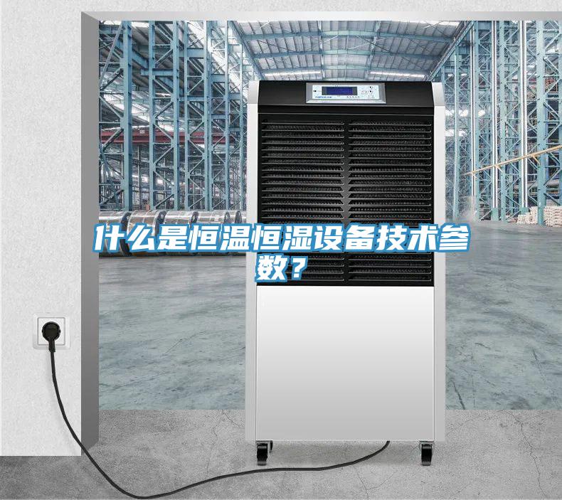 什么是恒溫恒濕設備技術(shù)參數(shù)？