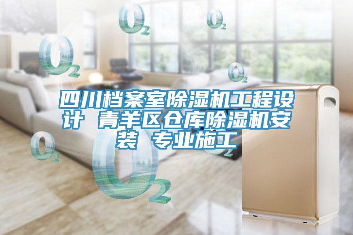 四川檔案室除濕機工程設計 青羊區(qū)倉庫除濕機安裝 專業(yè)施工