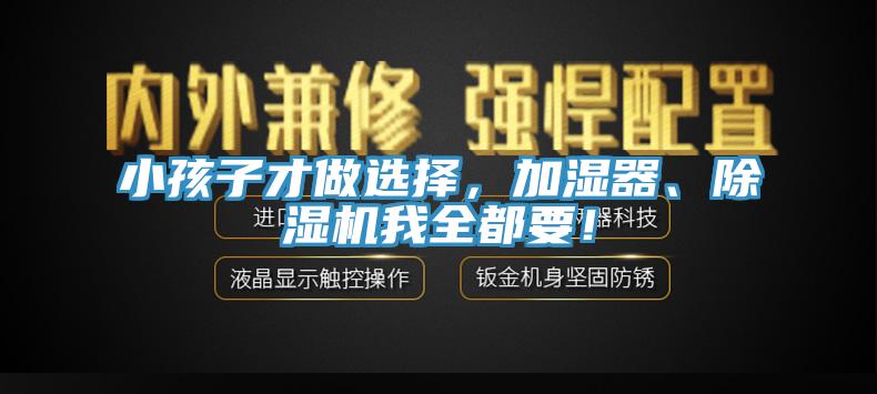 小孩子才做選擇，加濕器、除濕機(jī)我全都要！