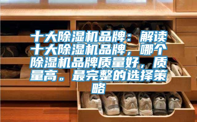 十大除濕機品牌：解讀十大除濕機品牌，哪個除濕機品牌質量好，質量高。最完整的選擇策略