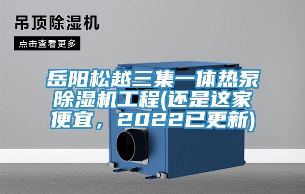 岳陽松越三集一體熱泵除濕機工程(還是這家便宜，2022已更新)
