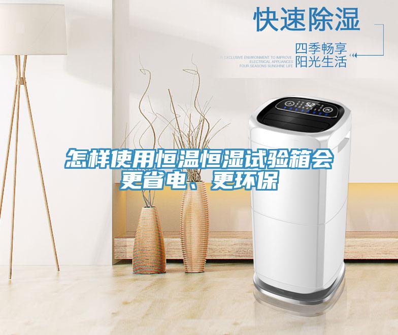 怎樣使用恒溫恒濕試驗箱會更省電、更環保