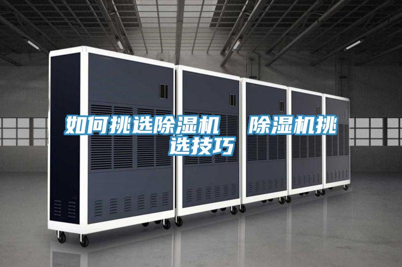 如何挑選除濕機(jī)  除濕機(jī)挑選技巧
