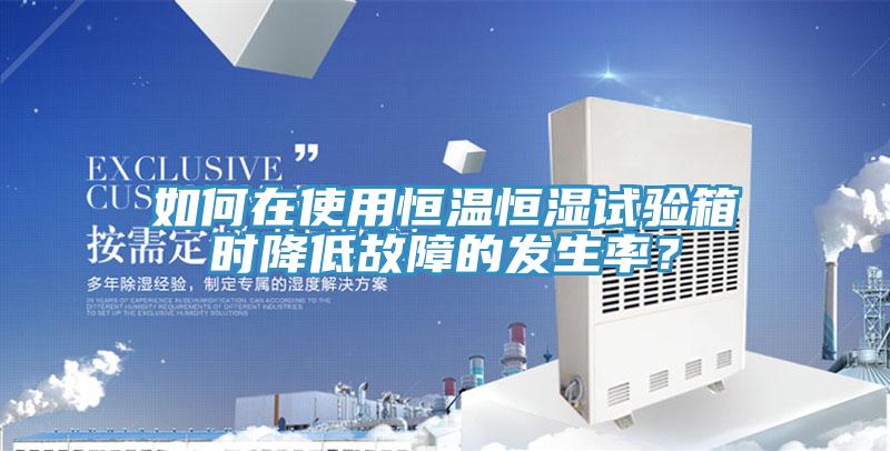 如何在使用恒溫恒濕試驗箱時降低故障的發(fā)生率？