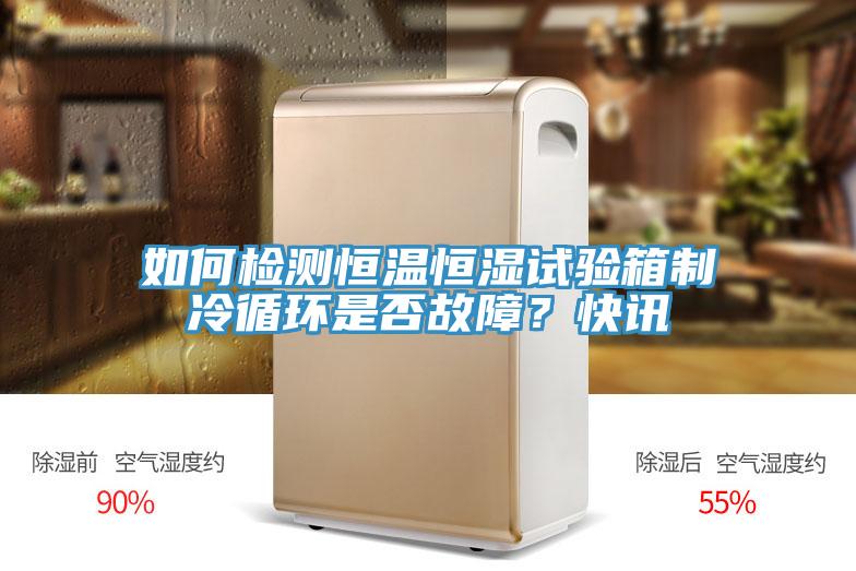 如何檢測恒溫恒濕試驗箱制冷循環是否故障？快訊