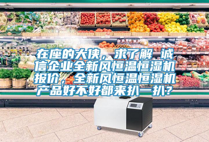 在座的大俠，求了解 誠信企業全新風恒溫恒濕機報價，全新風恒溫恒濕機產品好不好都來扒一扒？