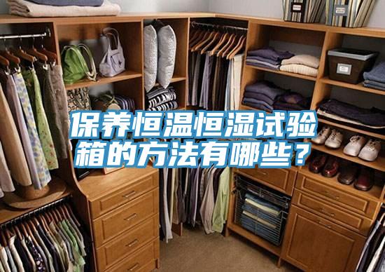 保養(yǎng)恒溫恒濕試驗箱的方法有哪些？