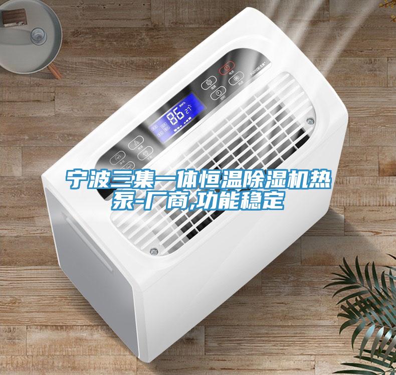 寧波三集一體恒溫除濕機熱泵-廠商,功能穩定