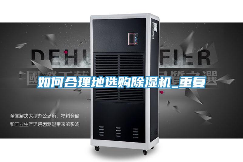 如何合理地選購(gòu)除濕機(jī)_重復(fù)