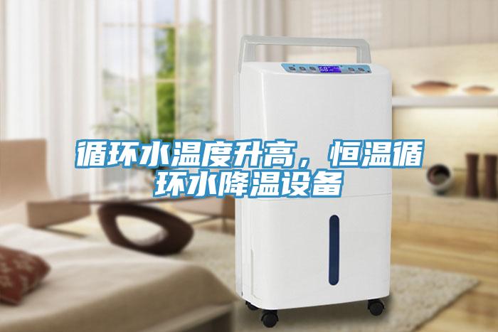 循環(huán)水溫度升高，恒溫循環(huán)水降溫設(shè)備