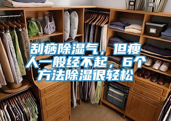 刮痧除濕氣，但瘦人一般經(jīng)不起，6個方法除濕很輕松