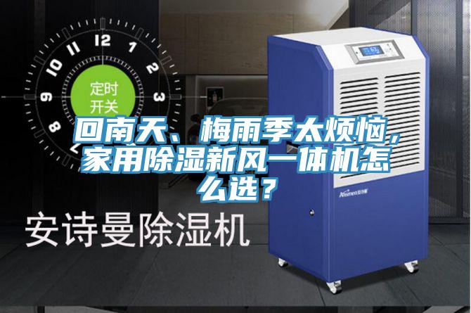 回南天、梅雨季太煩惱，家用除濕新風一體機怎么選？