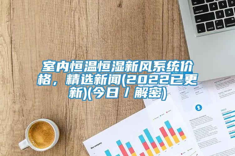 室內恒溫恒濕新風系統價格，精選新聞(2022已更新)(今日／解密)