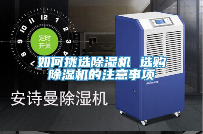 如何挑選除濕機(jī) 選購(gòu)除濕機(jī)的注意事項(xiàng)