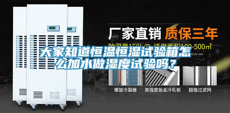 大家知道恒溫恒濕試驗(yàn)箱怎么加水做濕度試驗(yàn)嗎？