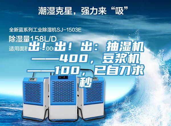 出！出！出：抽濕機——400，豆漿機——100，已自刀求秒