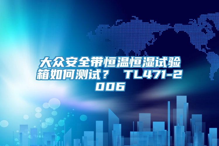 大眾安全帶恒溫恒濕試驗箱如何測試? TL471-2006