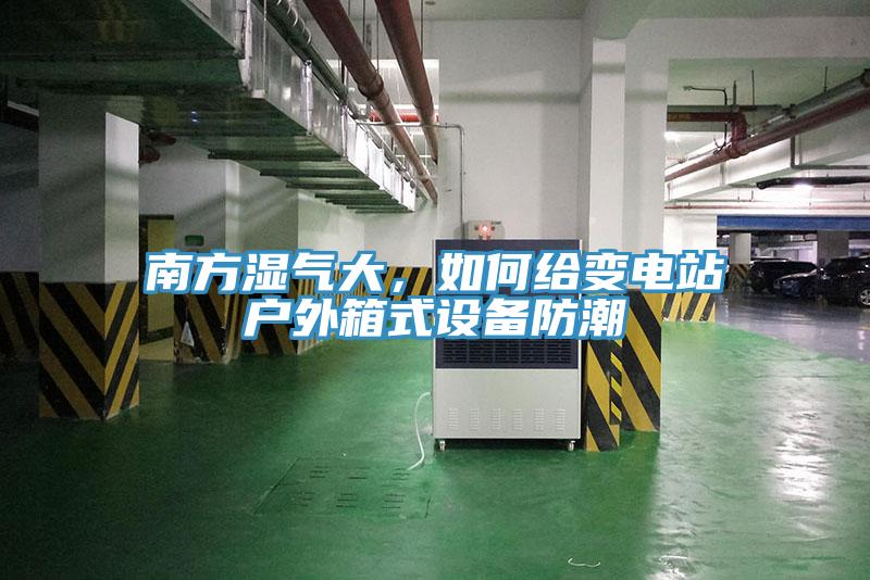 南方濕氣大，如何給變電站戶外箱式設(shè)備防潮