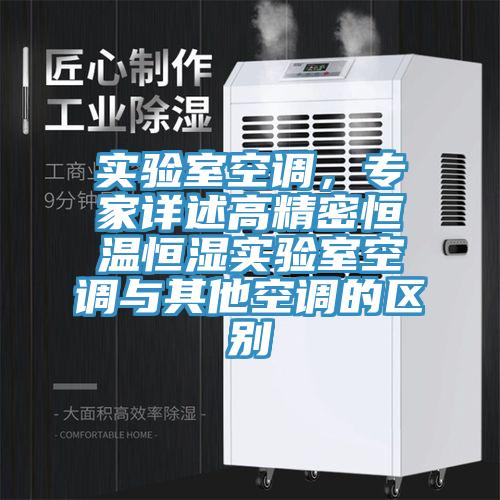 實(shí)驗(yàn)室空調(diào)，專(zhuān)家詳述高精密恒溫恒濕實(shí)驗(yàn)室空調(diào)與其他空調(diào)的區(qū)別