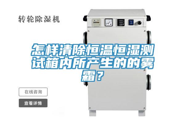 怎樣清除恒溫恒濕測試箱內所產生的的霧霜？