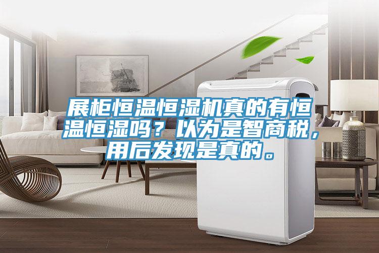 展柜恒溫恒濕機真的有恒溫恒濕嗎？以為是智商稅，用后發(fā)現(xiàn)是真的。