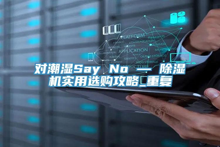 對(duì)潮濕Say No — 除濕機(jī)實(shí)用選購(gòu)攻略_重復(fù)