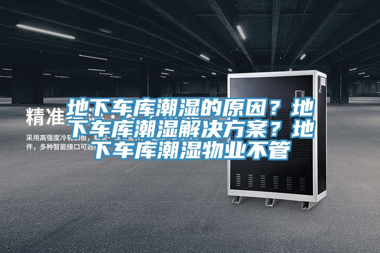 地下車庫潮濕的原因？地下車庫潮濕解決方案？地下車庫潮濕物業(yè)不管