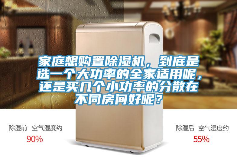 家庭想購置除濕機,到底是選一個大功率的全家適用呢,還是買幾個小功率的分散在不同房間好呢?