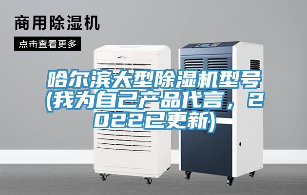 哈爾濱大型除濕機(jī)型號(我為自己產(chǎn)品代言，2022已更新)